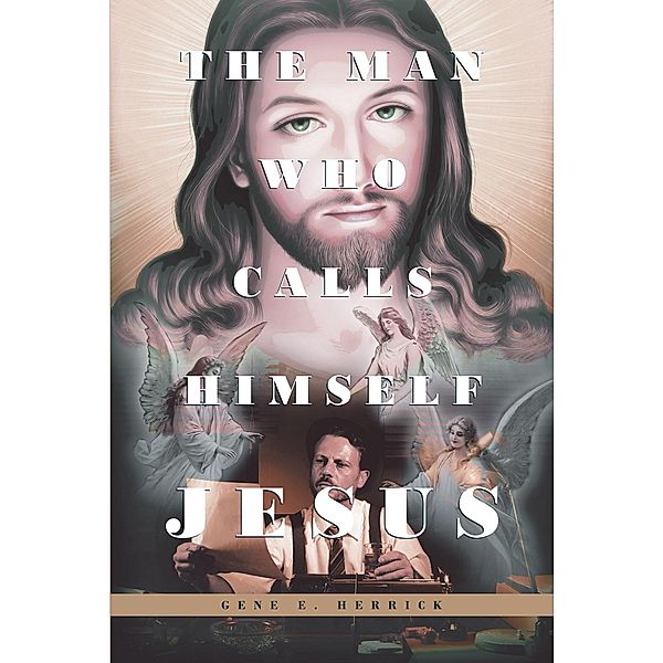 The Man Who Calls Himself JESUS, Gene E Herrick