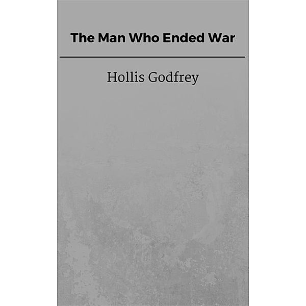 The Man Who Ended War, Hollis Godfrey