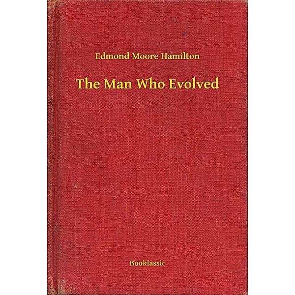 The Man Who Evolved, Edmond Moore Hamilton