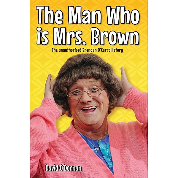 The Man Who is Mrs Brown - The Biography of Brendan O'Carroll, David O'Dornan