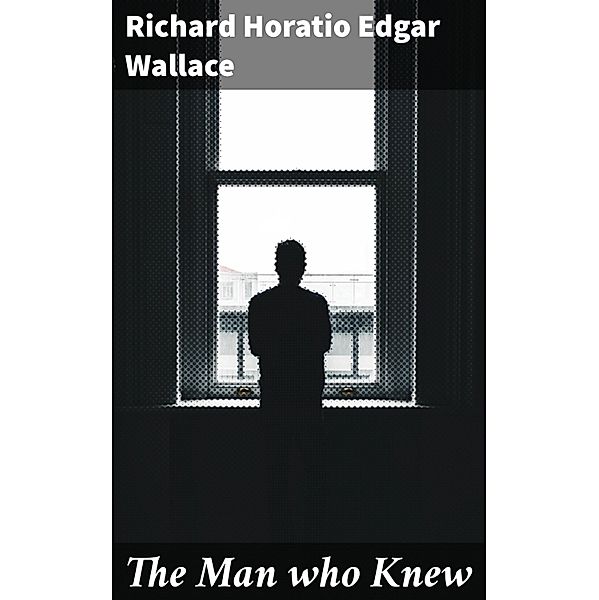 The Man who Knew, Richard Horatio Edgar Wallace