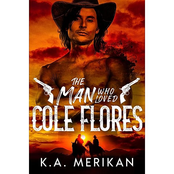 The Man Who Loved Cole Flores (Dig Two Graves, #1) / Dig Two Graves, K. A. Merikan