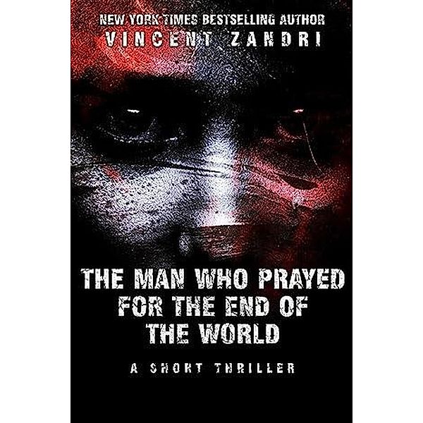 The Man Who Prayed for the End of the World (A Short Thriller) / A Short Thriller, Vincent Zandri