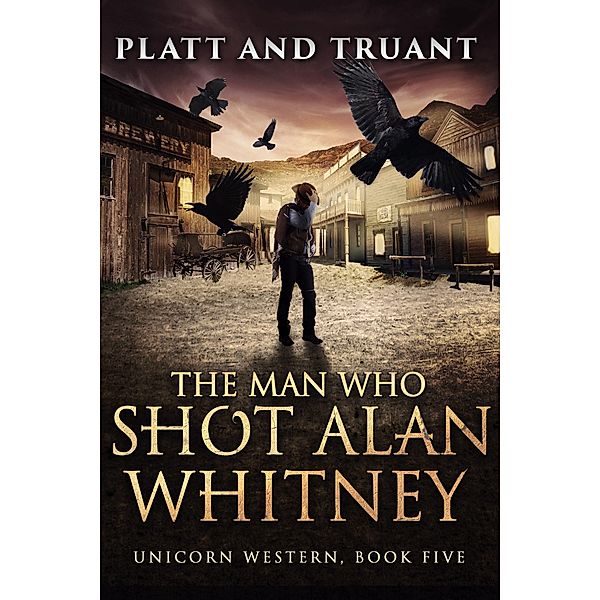 The Man Who Shot Alan Whitney (Unicorn Western, #5) / Unicorn Western, Johnny B. Truant, Sean Platt