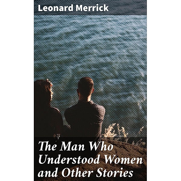 The Man Who Understood Women and Other Stories, Leonard Merrick