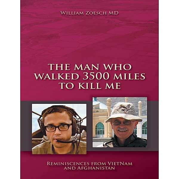 The Man Who Walked 3500 Miles to Kill Me: Reminiscences from Vietnam and Afghanistan, William Zoesch MD