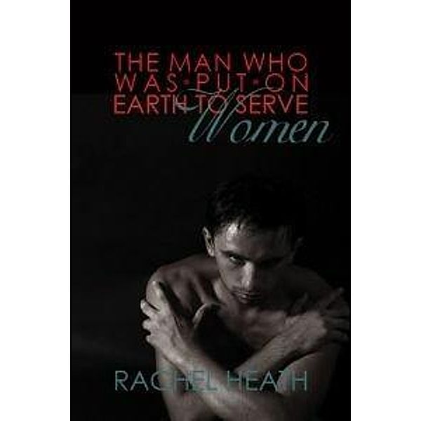 The Man Who Was Put On Earth To Serve Women, Rachel Heath