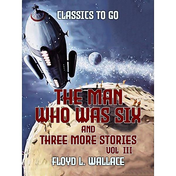 The Man Who Was Six and three more stories Vol III, Floyd L. Wallace