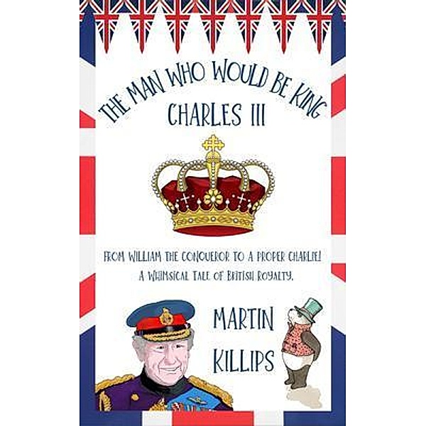 The Man Who Would Be King Charles III / Kinetic Publishing, Martin Killips