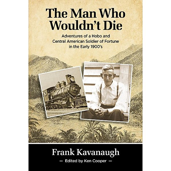 The Man Who Wouldn't Die: Adventures of a Hobo and Soldier of Fortune in the Early 1900's, Frank Kavanaugh