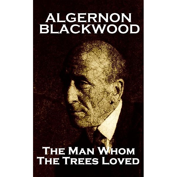 The Man Whom The Trees Loved, Algernon Blackwood