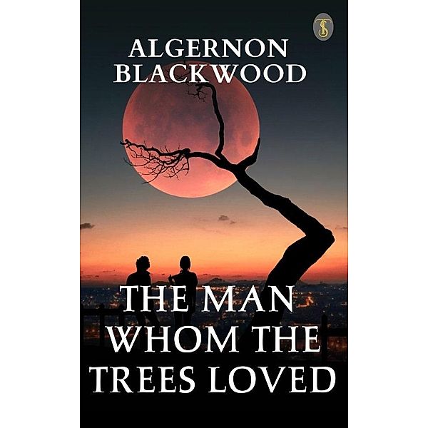 The Man Whom The Trees Loved, Algernon Blackwood
