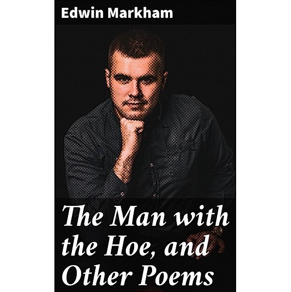 The Man with the Hoe, and Other Poems, Edwin Markham