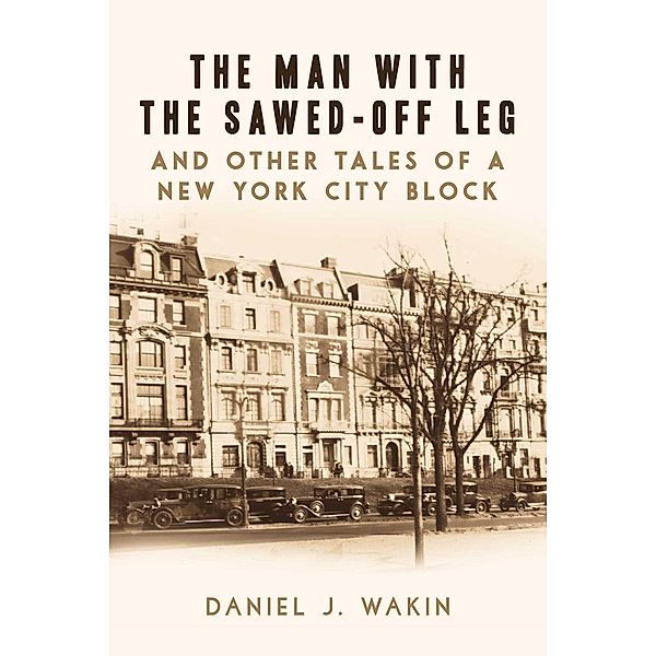 The Man with the Sawed-Off Leg and Other Tales of a New York City Block, Daniel J. Wakin