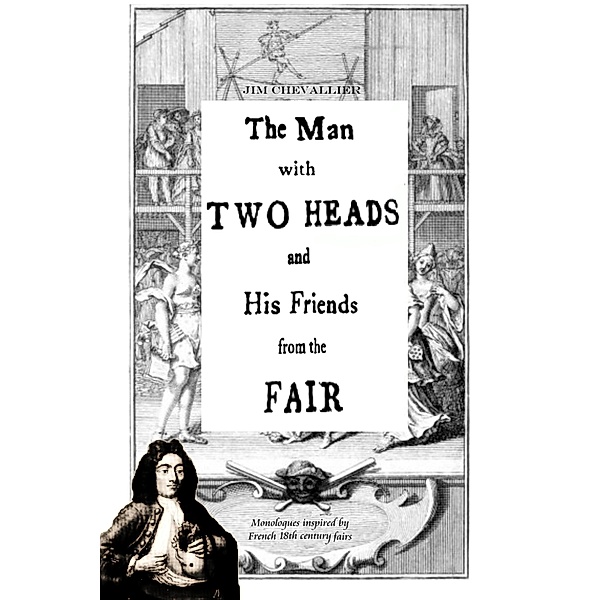 The Man with Two Heads and His Friends from the Fair: Monologues Inspired by French 18th Century Fairs, Jim Chevallier