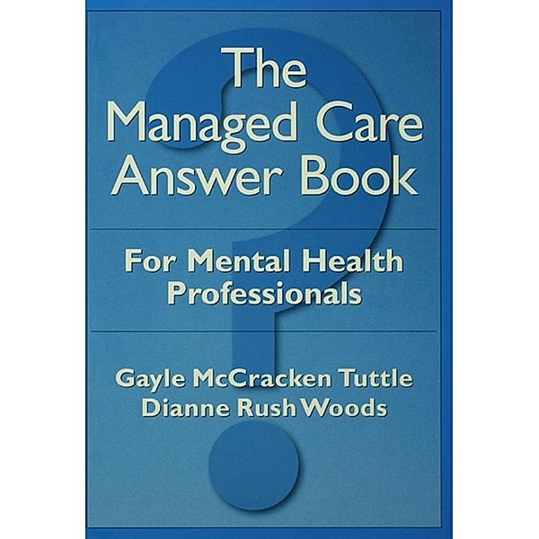 The Managed Care Answer Book, Gayle McCracken Tuttle, Dianne Rush Woods