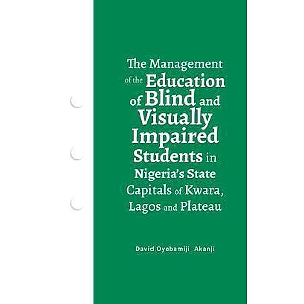 The Management of the Education of Blind and Visually Impaired Students in Nigeria's State Capitals of Kwara, Lagos, and Plateau / LitFire Publishing, David Oyebamiji Akanji