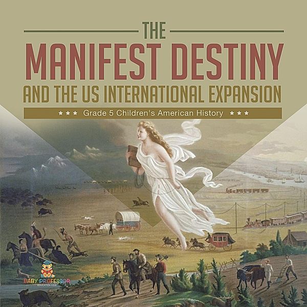 The Manifest Destiny and The US International Expansion Grade 5 | Children's American History / Baby Professor, Baby