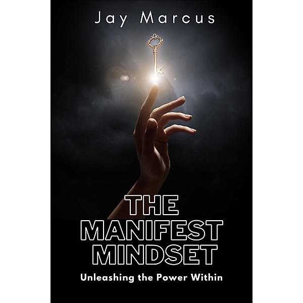 The Manifest Mindset: Unleashing the Power Within, Jay Marcus
