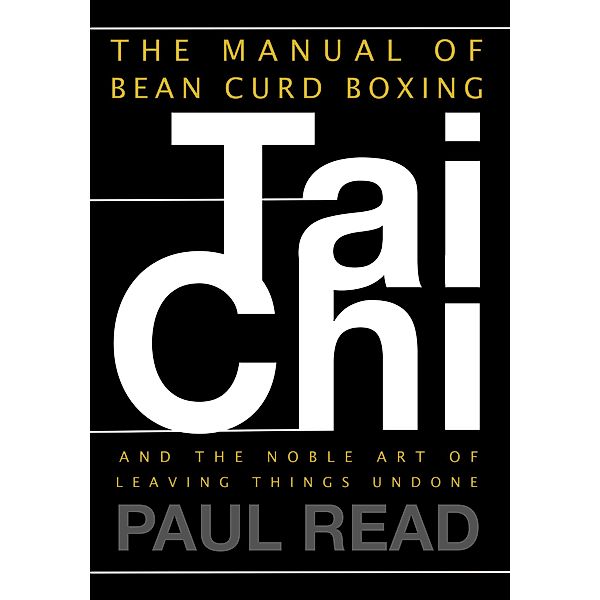 The Manual of Bean Curd Boxing: Tai Chi and the Noble Art of Leaving Things Undone (The Tai Chi Trilogy, #2) / The Tai Chi Trilogy, Paul Read