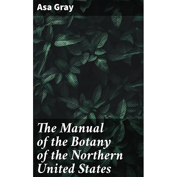 The Manual of the Botany of the Northern United States, Asa Gray
