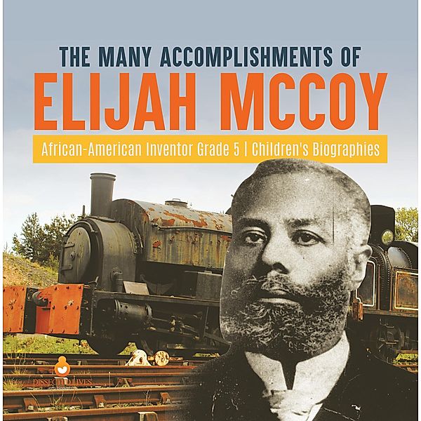 The Many Accomplishments of Elijah McCoy | African-American Inventor Grade 5 | Children's Biographies / Dissected Lives, Dissected Lives