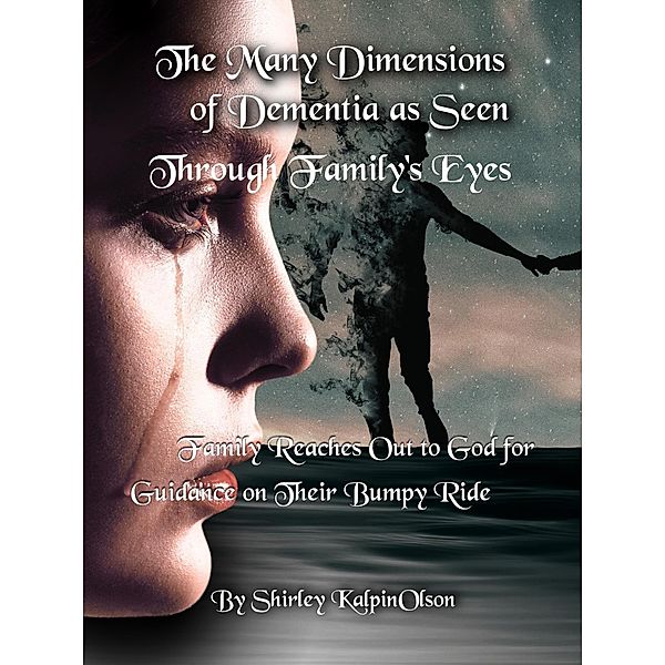 The Many Dimensions of Dementia as Seen Through Family's Eyes.    Subtitle: Family Reaches out to God for Guidance on Their Bumpy Ride., Shirley Kalpinolson