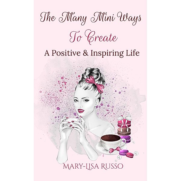 The Many Mini Ways To Create A Positive & Inspiring Life, Mary-Lisa Russo