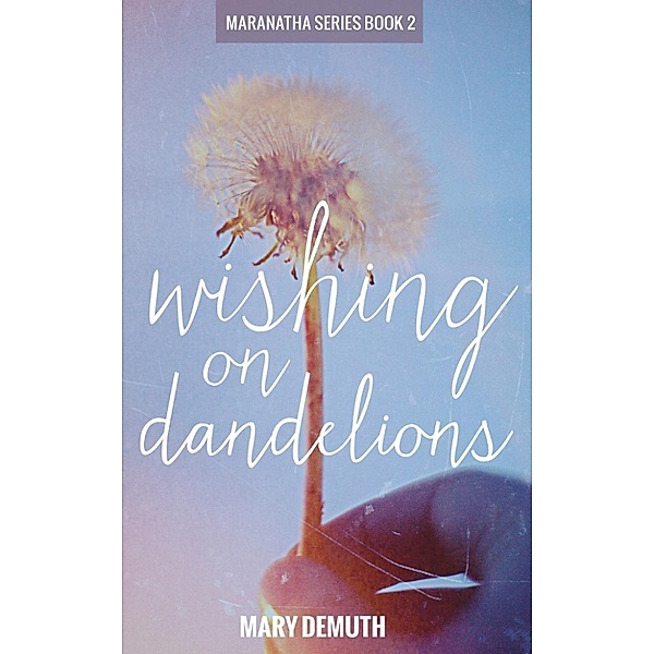 The Maranatha Series: Wishing on Dandelions (The Maranatha Series, #2), Mary Demuth