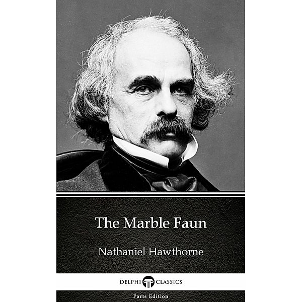 The Marble Faun by Nathaniel Hawthorne - Delphi Classics (Illustrated) / Delphi Parts Edition (Nathaniel Hawthorne) Bd.5, Nathaniel Hawthorne