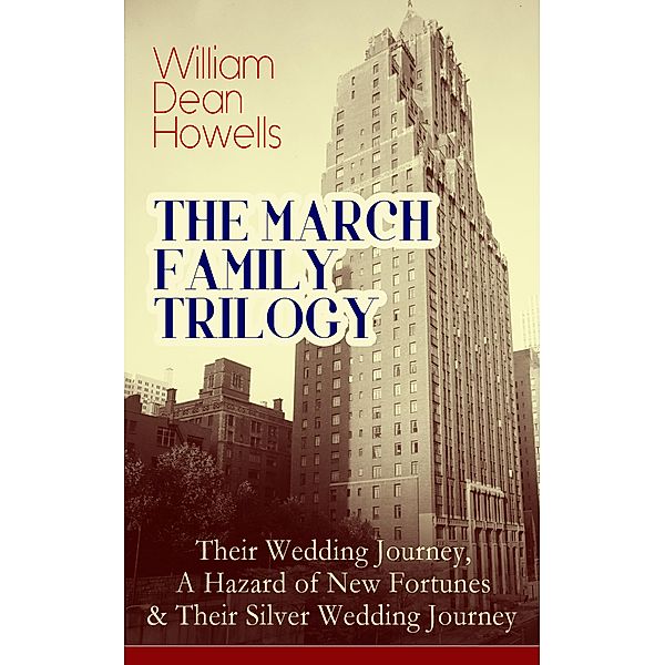 THE MARCH FAMILY TRILOGY: Their Wedding Journey, A Hazard of New Fortunes & Their Silver Wedding Journey, William Dean Howells