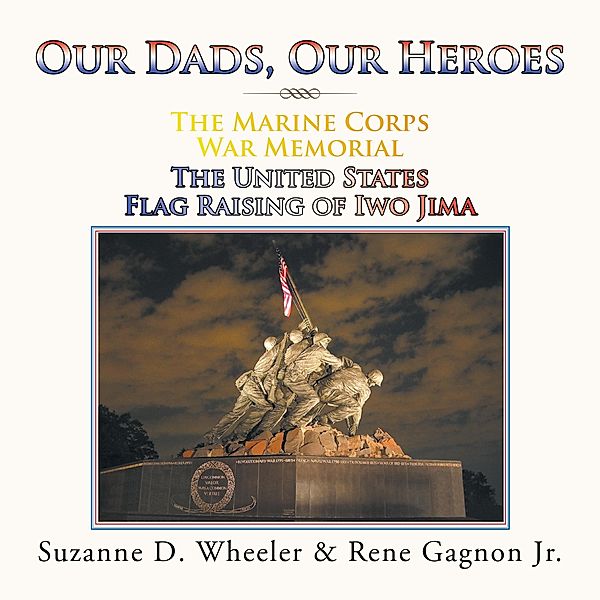 The Marine Corps War Memorial the United States Flag Raising of Iwo Jima, Suzanne D. Wheeler, Rene Gagnon Jr.