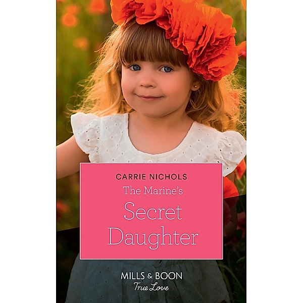 The Marine's Secret Daughter (Mills & Boon True Love) (Small-Town Sweethearts, Book 1) / True Love, Carrie Nichols