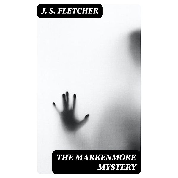 The Markenmore Mystery, J. S. Fletcher