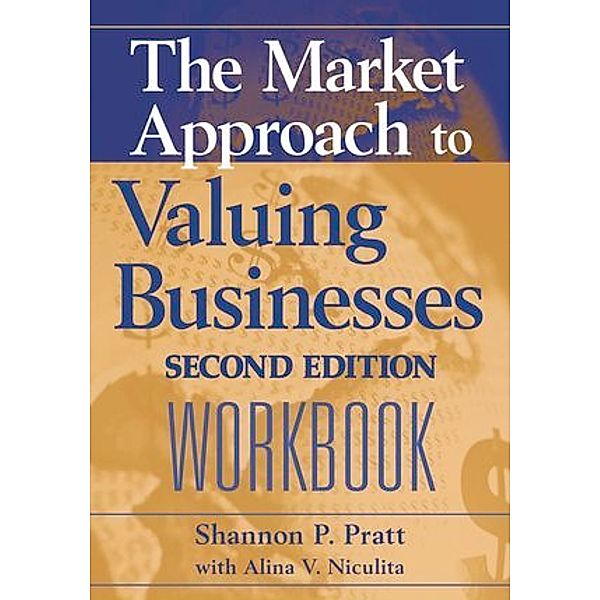 The Market Approach to Valuing Businesses Workbook, Shannon P. Pratt