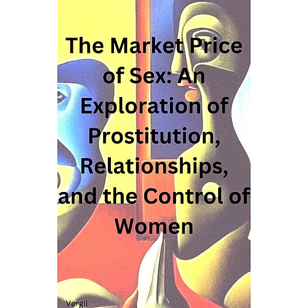 The Market Price of Sex: An Exploration of Prostitution, Relationships, and the Control of Women, Vergil