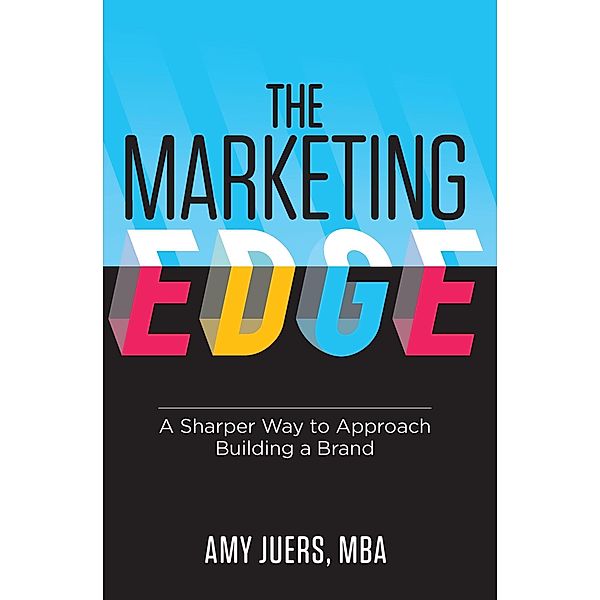 The Marketing Edge: A Sharper Way to Approach Building a Brand, Amy Juers