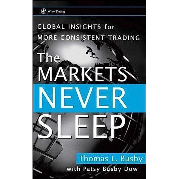 The Markets Never Sleep / Wiley Trading Series, Thomas L. Busby, Patsy Busby Dow