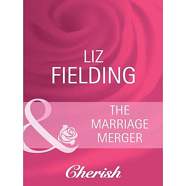 The Marriage Merger (Mills & Boon Cherish) (Boardroom Bridegrooms, Book 1), Liz Fielding