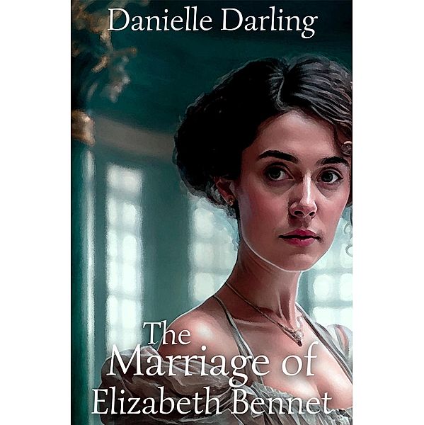 The Marriage of Elizabeth Bennet: A Pride and Prejudice Variation, Danielle Darling