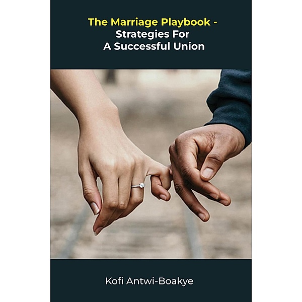 The Marriage Playbook - Strategies For A Successful Union, Kofi Antwi Boakye