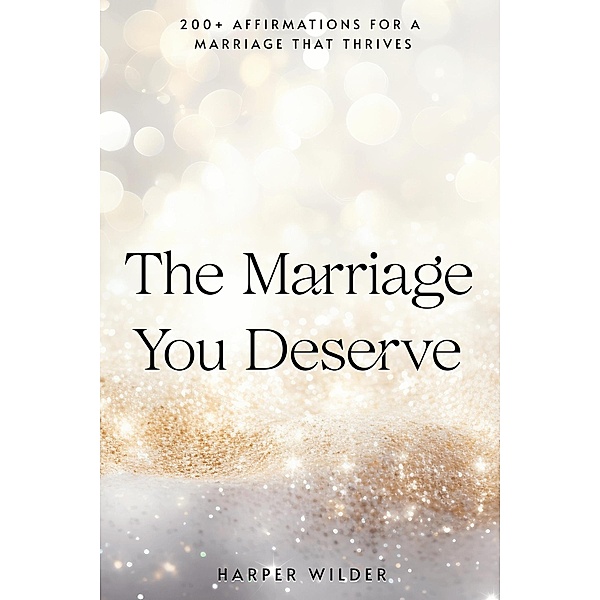 The Marriage You Deserve: 200+ Affirmations for a Marriage That Thrives (The Life You Deserve, #2) / The Life You Deserve, Harper Wilder
