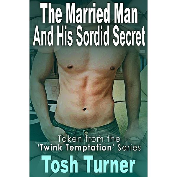 The Married Man and His Sordid Secret : Taken from the 'Twink Temptation' Series, Tosh Turner