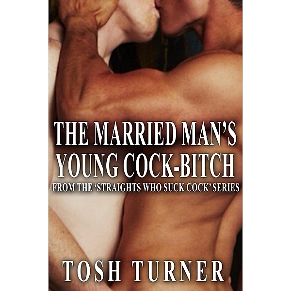 The Married Man's Young Cock-Bitch: From the 'Straights Who Suck Cock' Series, Tosh Turner