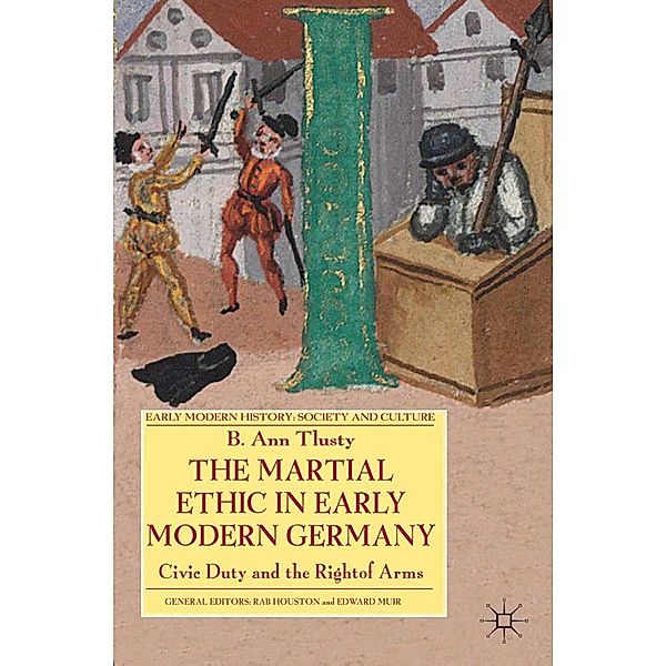 The Martial Ethic in Early Modern Germany / Early Modern History: Society and Culture, B. Tlusty