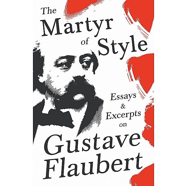 The Martyr of Style - Essays & Excerpts on Gustave Flaubert, Various