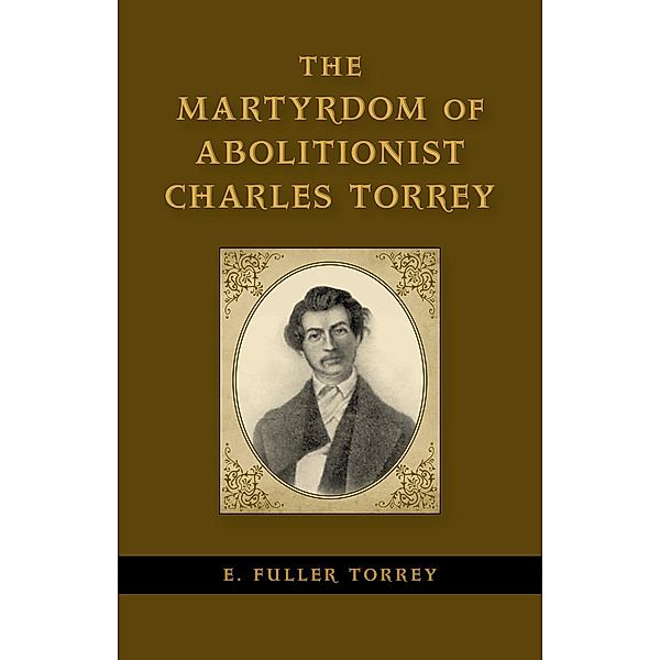 The Martyrdom of Abolitionist Charles Torrey / Antislavery, Abolition, and the Atlantic World, E. Fuller Torrey