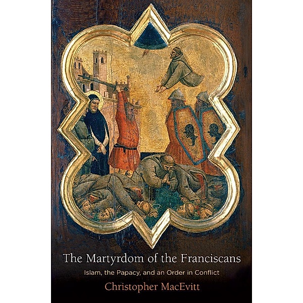 The Martyrdom of the Franciscans / The Middle Ages Series, Christopher Macevitt