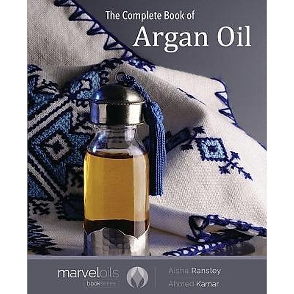 The Marvel Oils: 1 The Complete Book of Argan Oil, Aisha Ransley, Ahmed Kamar