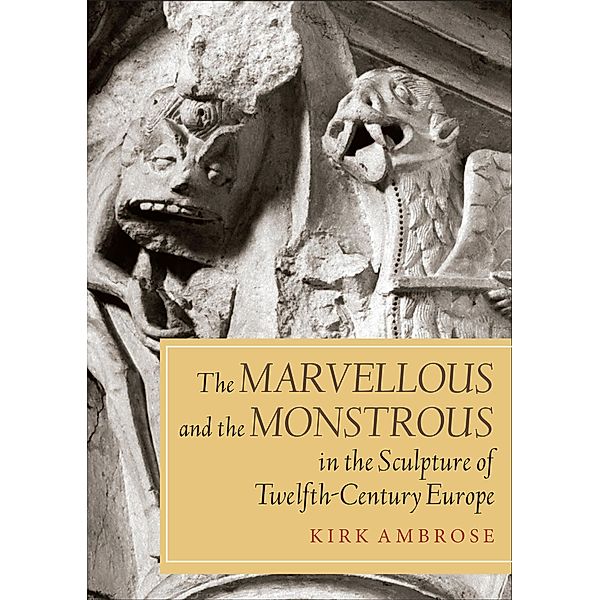 The Marvellous and the Monstrous in the Sculpture of Twelfth-Century Europe / Boydell Studies in Medieval Art and Architecture Bd.5, Kirk Ambrose